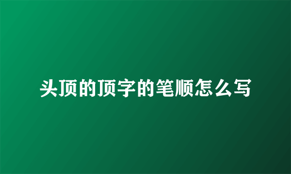 头顶的顶字的笔顺怎么写