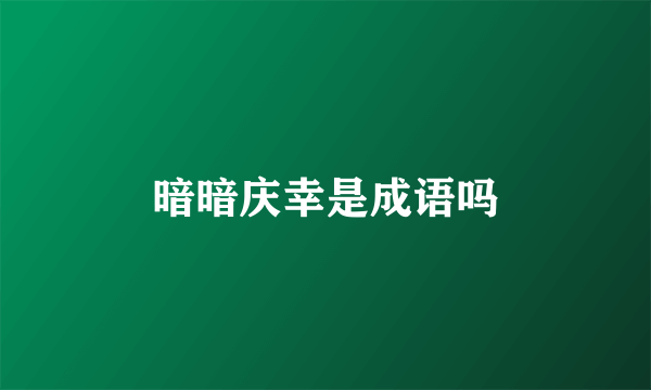 暗暗庆幸是成语吗