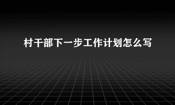 村干部下一步工作计划怎么写