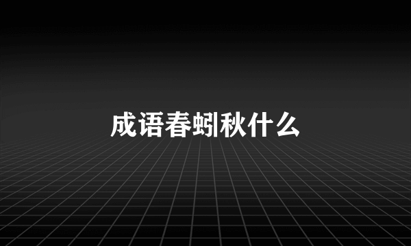 成语春蚓秋什么