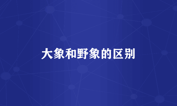大象和野象的区别