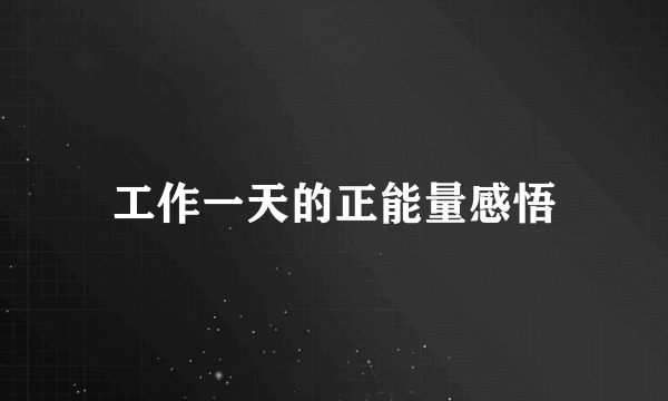 工作一天的正能量感悟