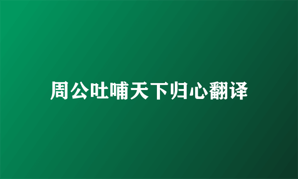 周公吐哺天下归心翻译