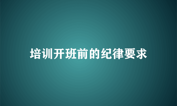 培训开班前的纪律要求