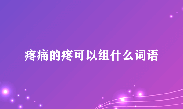 疼痛的疼可以组什么词语