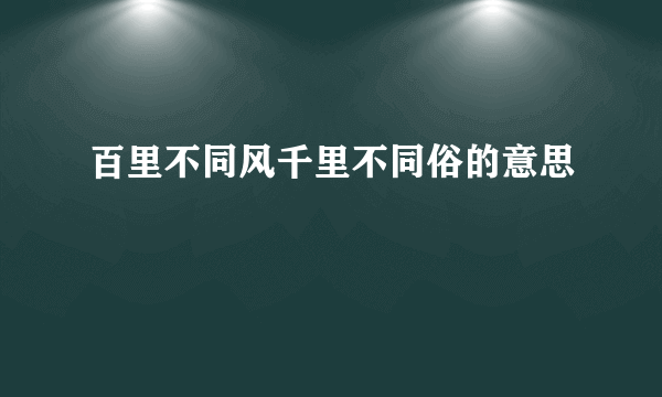百里不同风千里不同俗的意思