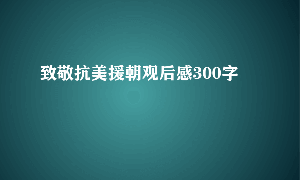 致敬抗美援朝观后感300字