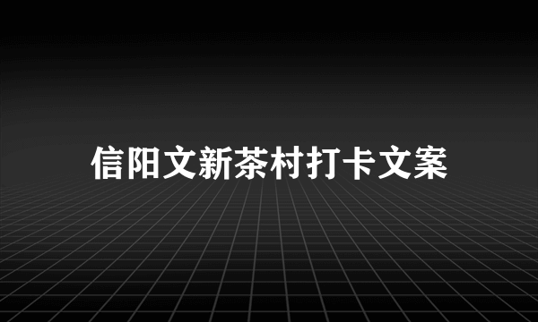 信阳文新茶村打卡文案