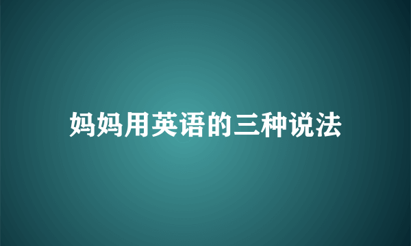妈妈用英语的三种说法