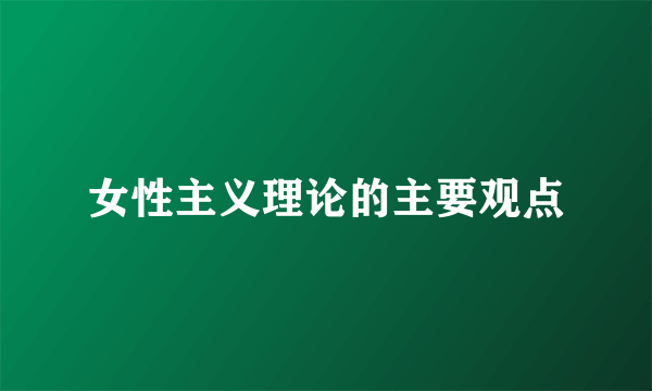女性主义理论的主要观点