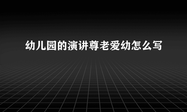 幼儿园的演讲尊老爱幼怎么写
