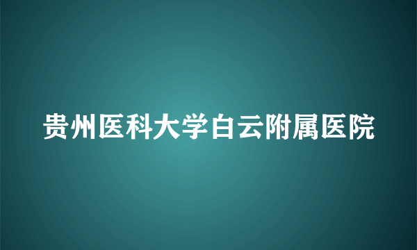 贵州医科大学白云附属医院