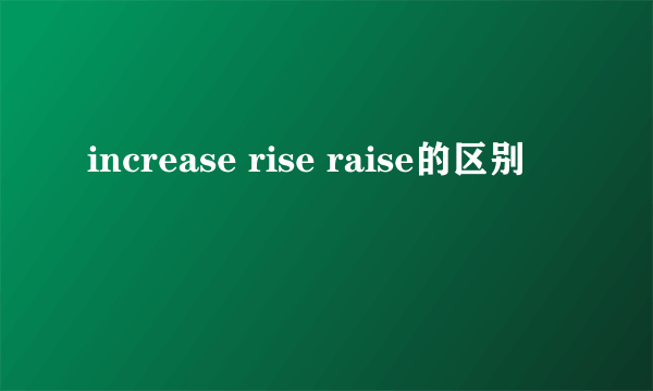 increase rise raise的区别