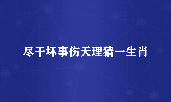 尽干坏事伤天理猜一生肖