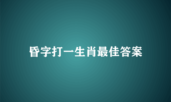 昏字打一生肖最佳答案