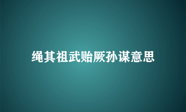 绳其祖武贻厥孙谋意思