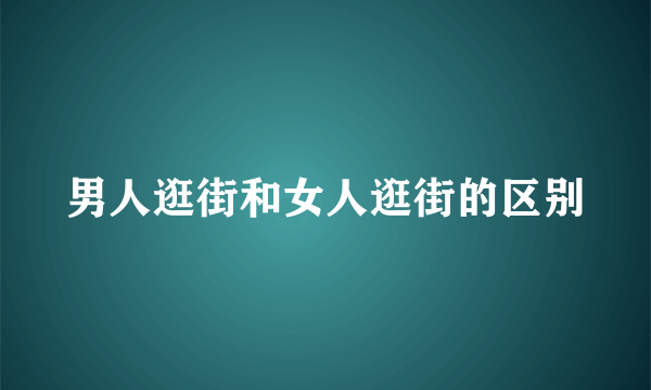男人逛街和女人逛街的区别