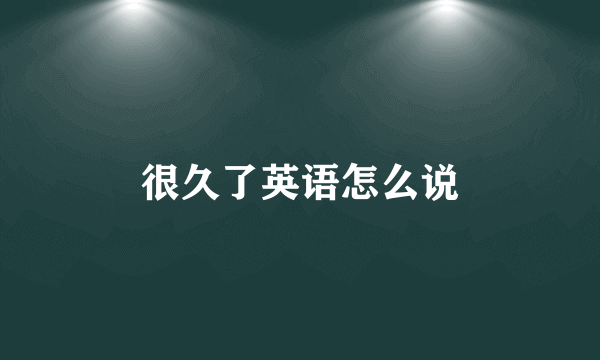 很久了英语怎么说