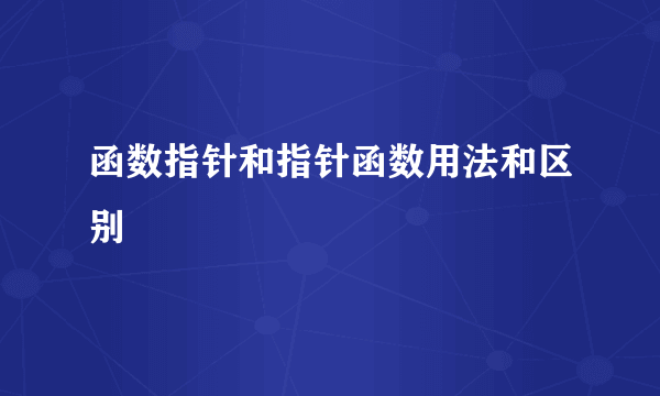 函数指针和指针函数用法和区别
