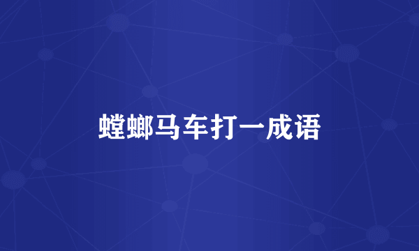 螳螂马车打一成语