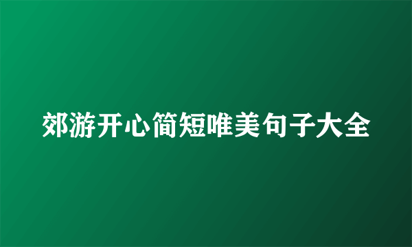 郊游开心简短唯美句子大全