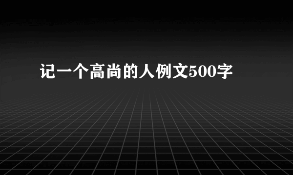 记一个高尚的人例文500字