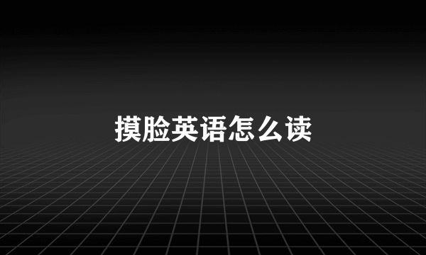 摸脸英语怎么读
