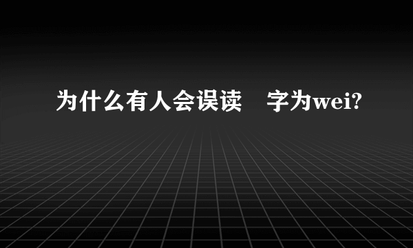 为什么有人会误读祎字为wei?