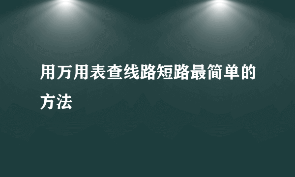 用万用表查线路短路最简单的方法