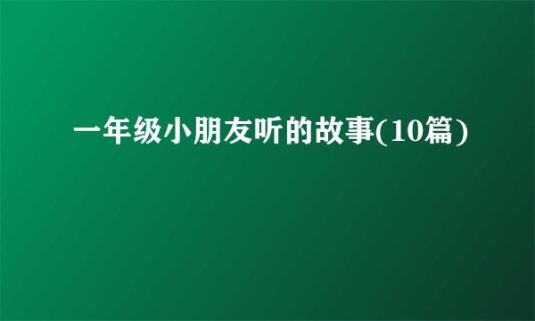 一年级小朋友听的故事(10篇)