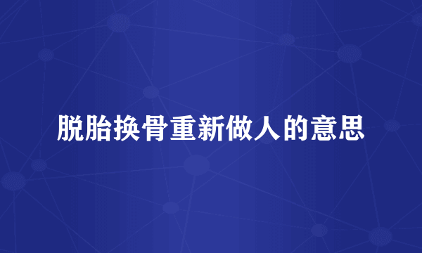 脱胎换骨重新做人的意思