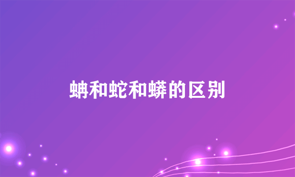 蚺和蛇和蟒的区别