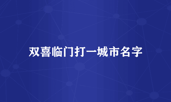 双喜临门打一城市名字