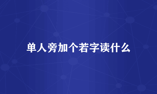 单人旁加个若字读什么