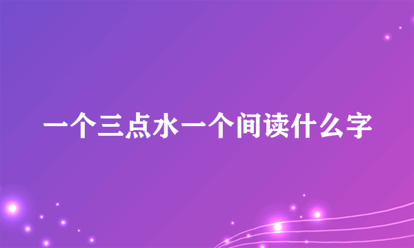 一个三点水一个间读什么字