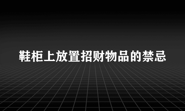 鞋柜上放置招财物品的禁忌