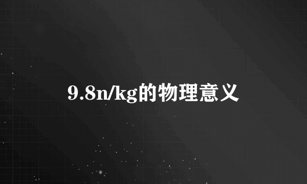 9.8n/kg的物理意义