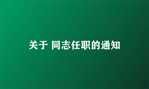 关于 同志任职的通知