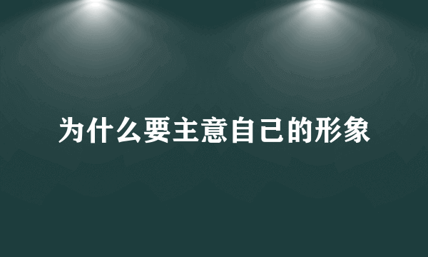 为什么要主意自己的形象