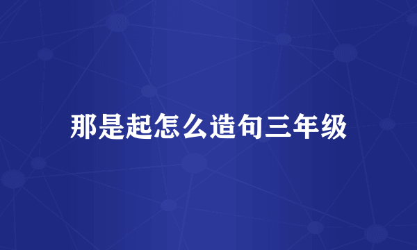 那是起怎么造句三年级