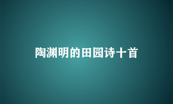 陶渊明的田园诗十首