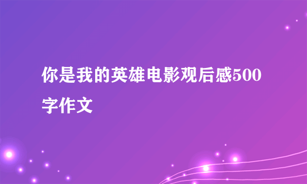 你是我的英雄电影观后感500字作文