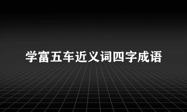 学富五车近义词四字成语