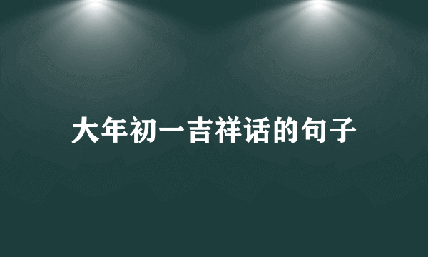 大年初一吉祥话的句子