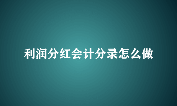 利润分红会计分录怎么做