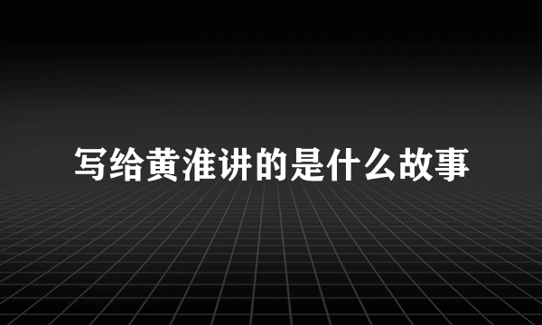 写给黄淮讲的是什么故事