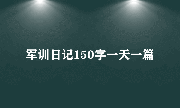 军训日记150字一天一篇