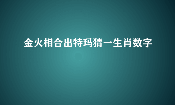 金火相合出特玛猜一生肖数字