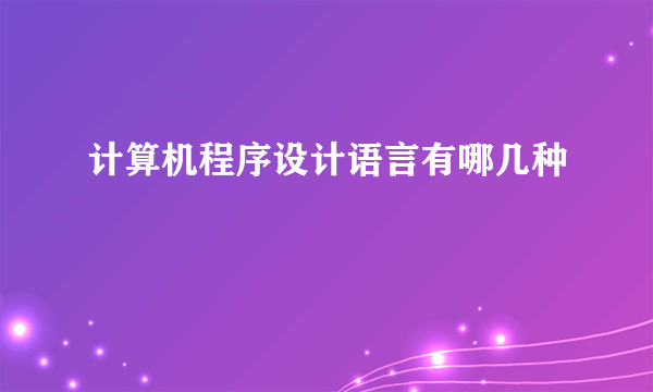 计算机程序设计语言有哪几种