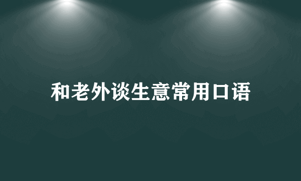 和老外谈生意常用口语